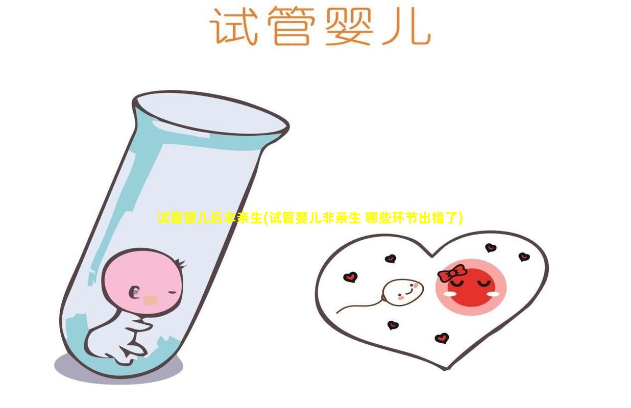试管婴儿后非亲生(试管婴儿非亲生 哪些环节出错了)